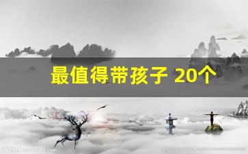 最值得带孩子 20个地方_10月带孩子最佳旅游地国内